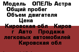  › Модель ­ ОПЕЛЬ Астра › Общий пробег ­ 200 000 › Объем двигателя ­ 2 › Цена ­ 195 000 - Кировская обл., Киров г. Авто » Продажа легковых автомобилей   . Кировская обл.